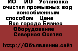 ИО-1, ИО-2 Установка очистки промывных вод ионообменным способом › Цена ­ 111 - Все города Бизнес » Оборудование   . Северная Осетия